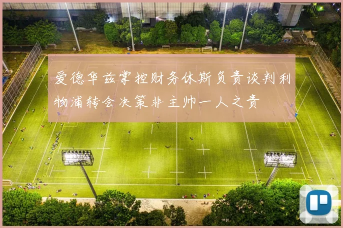 爱德华兹掌控财务休斯负责谈判利物浦转会决策非主帅一人之责
