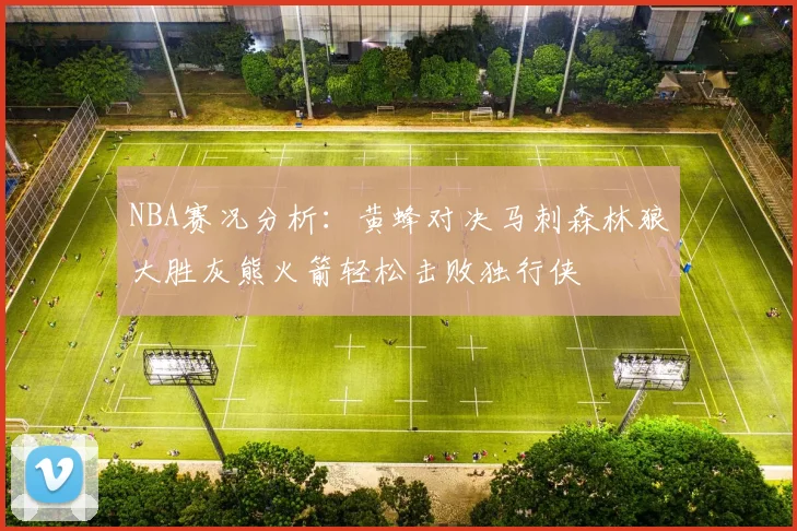 NBA赛况分析：黄蜂对决马刺森林狼大胜灰熊火箭轻松击败独行侠