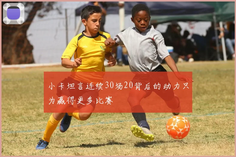 小卡坦言连续30场20背后的动力只为赢得更多比赛