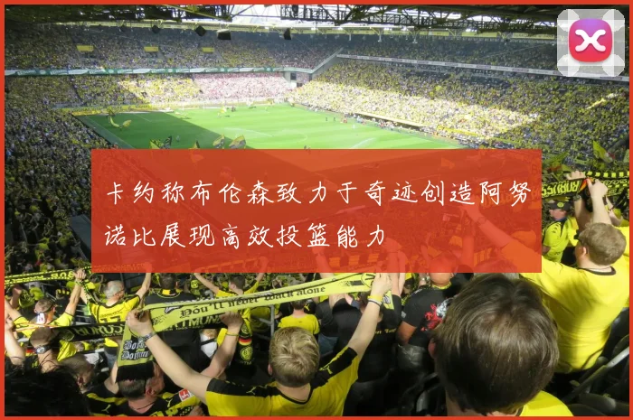 卡约称布伦森致力于奇迹创造阿努诺比展现高效投篮能力