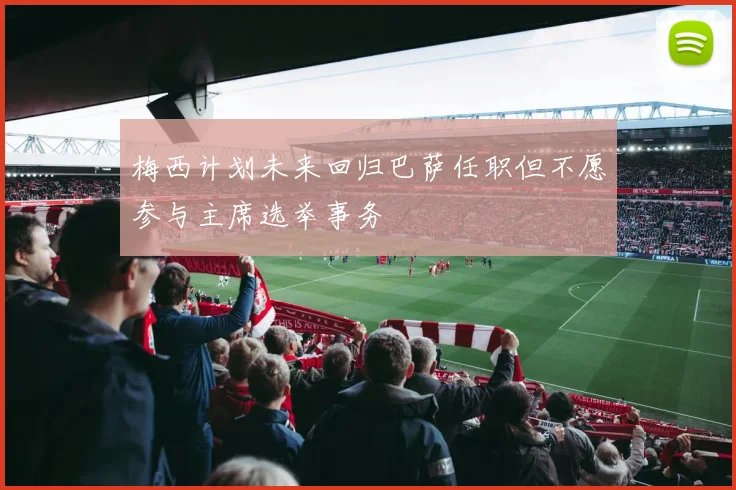 梅西计划未来回归巴萨任职但不愿参与主席选举事务
