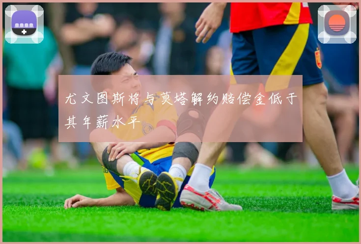 尤文图斯将与莫塔解约赔偿金低于其年薪水平